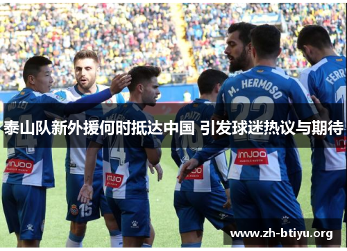 泰山队新外援何时抵达中国 引发球迷热议与期待