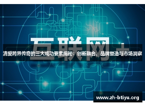 清爱跨界传奇的三大成功要素揭秘：创新融合、品牌塑造与市场洞察
