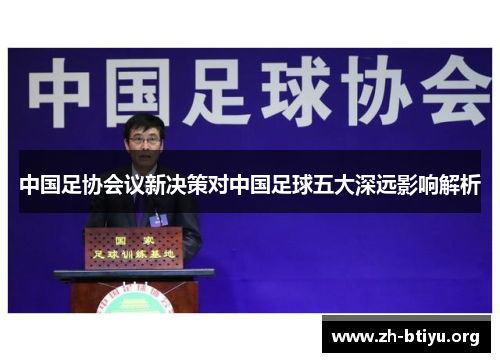 中国足协会议新决策对中国足球五大深远影响解析 中国足协会议新决策对中国足球五大深远影响解析