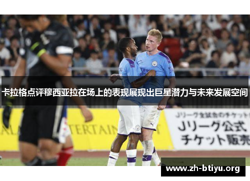 卡拉格点评穆西亚拉在场上的表现展现出巨星潜力与未来发展空间