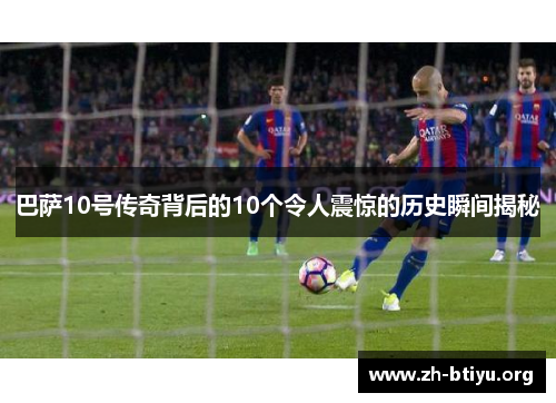 巴萨10号传奇背后的10个令人震惊的历史瞬间揭秘 巴萨10号传奇背后的10个令人震惊的历史瞬间揭秘