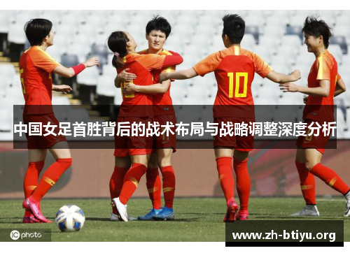中国女足首胜背后的战术布局与战略调整深度分析 中国女足首胜背后的战术布局与战略调整深度分析