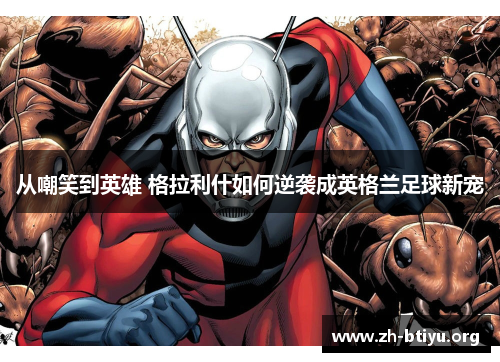 从嘲笑到英雄 格拉利什如何逆袭成英格兰足球新宠