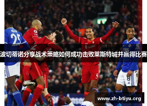 波切蒂诺分享战术策略如何成功击败莱斯特城并赢得比赛 波切蒂诺分享战术策略如何成功击败莱斯特城并赢得比赛
