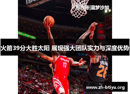 火箭39分大胜太阳 展现强大团队实力与深度优势 火箭39分大胜太阳 展现强大团队实力与深度优势