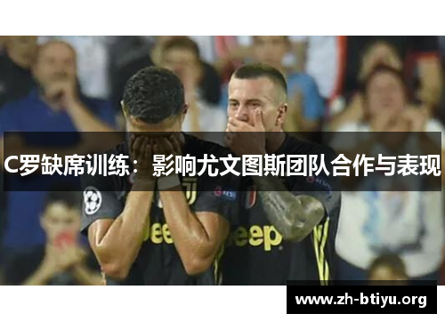 C罗缺席训练：影响尤文图斯团队合作与表现