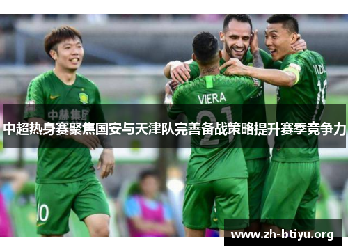中超热身赛聚焦国安与天津队完善备战策略提升赛季竞争力 中超热身赛聚焦国安与天津队完善备战策略提升赛季竞争力