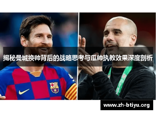 揭秘曼城换帅背后的战略思考与瓜帅执教效果深度剖析 揭秘曼城换帅背后的战略思考与瓜帅执教效果深度剖析