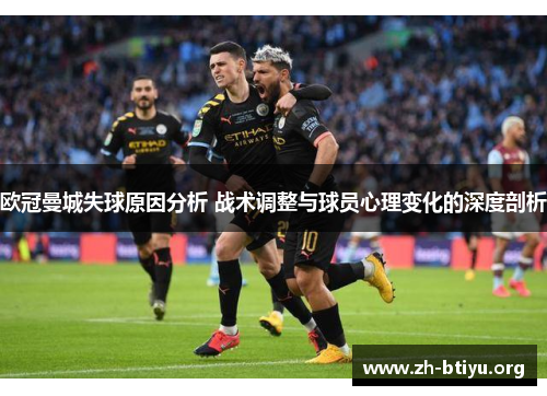 欧冠曼城失球原因分析 战术调整与球员心理变化的深度剖析 欧冠曼城失球原因分析 战术调整与球员心理变化的深度剖析