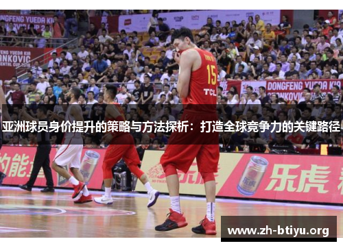 亚洲球员身价提升的策略与方法探析：打造全球竞争力的关键路径
