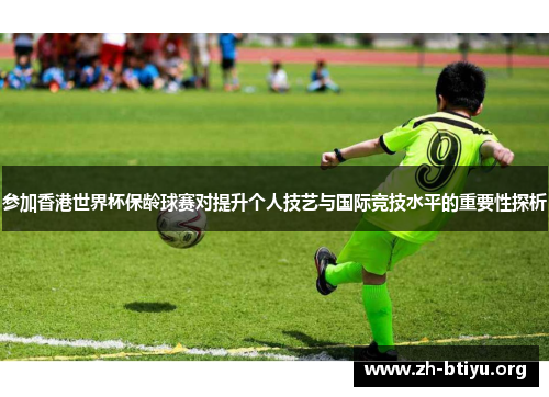 参加香港世界杯保龄球赛对提升个人技艺与国际竞技水平的重要性探析 参加香港世界杯保龄球赛对提升个人技艺与国际竞技水平的重要性探析
