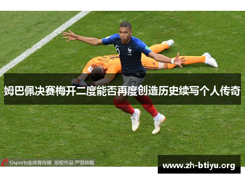 姆巴佩决赛梅开二度能否再度创造历史续写个人传奇