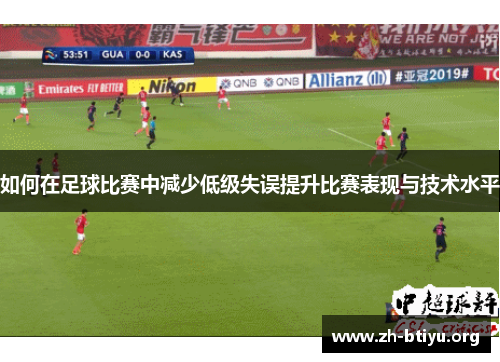 如何在足球比赛中减少低级失误提升比赛表现与技术水平 如何在足球比赛中减少低级失误提升比赛表现与技术水平