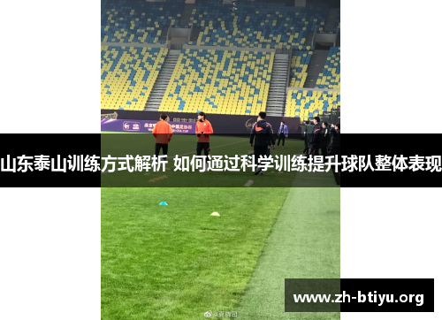 山东泰山训练方式解析 如何通过科学训练提升球队整体表现 山东泰山训练方式解析 如何通过科学训练提升球队整体表现