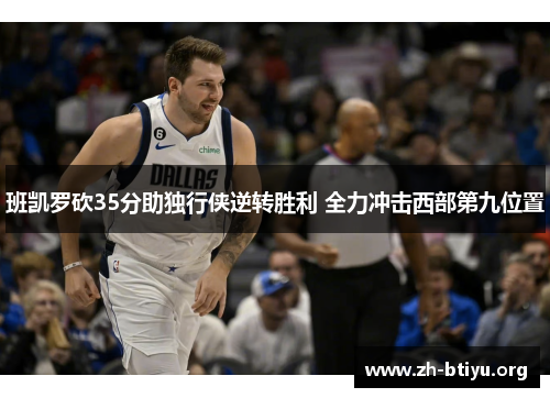 班凯罗砍35分助独行侠逆转胜利 全力冲击西部第九位置