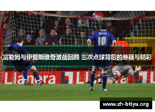 富勒姆与伊普斯维奇激战回顾 三次点球背后的悬疑与精彩 富勒姆与伊普斯维奇激战回顾 三次点球背后的悬疑与精彩