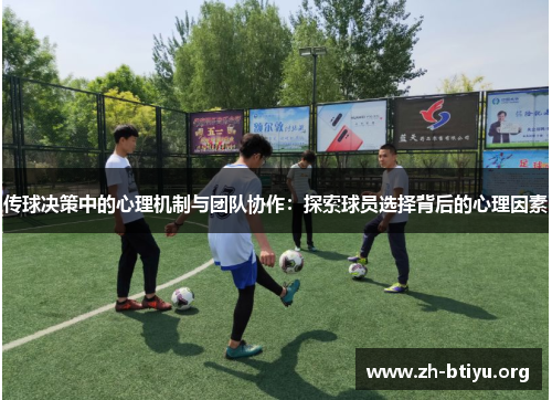 传球决策中的心理机制与团队协作:探索球员选择背后的心理因素 传球决策中的心理机制与团队协作:探索球员选择背后的心理因素