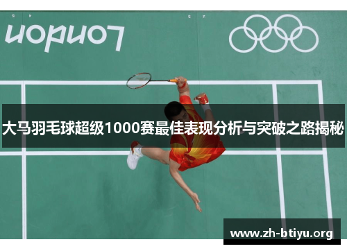 大马羽毛球超级1000赛最佳表现分析与突破之路揭秘