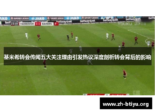 基米希转会传闻五大关注理由引发热议深度剖析转会背后的影响 基米希转会传闻五大关注理由引发热议深度剖析转会背后的影响