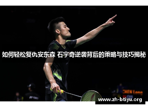 如何轻松复仇安东森 石宇奇逆袭背后的策略与技巧揭秘 如何轻松复仇安东森 石宇奇逆袭背后的策略与技巧揭秘