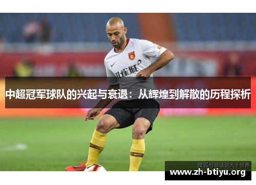 中超冠军球队的兴起与衰退:从辉煌到解散的历程探析 中超冠军球队的兴起与衰退:从辉煌到解散的历程探析