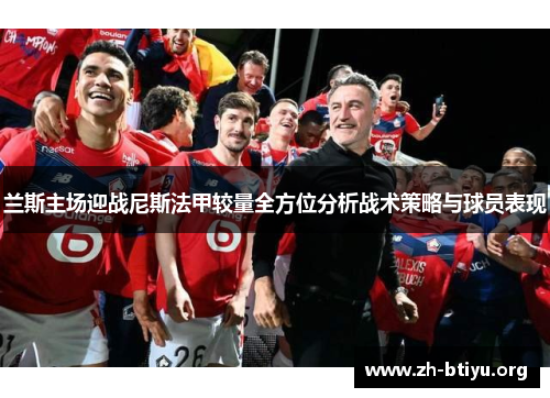 兰斯主场迎战尼斯法甲较量全方位分析战术策略与球员表现 兰斯主场迎战尼斯法甲较量全方位分析战术策略与球员表现