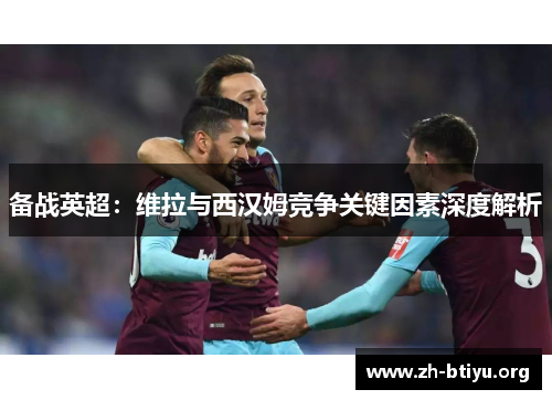 备战英超：维拉与西汉姆竞争关键因素深度解析