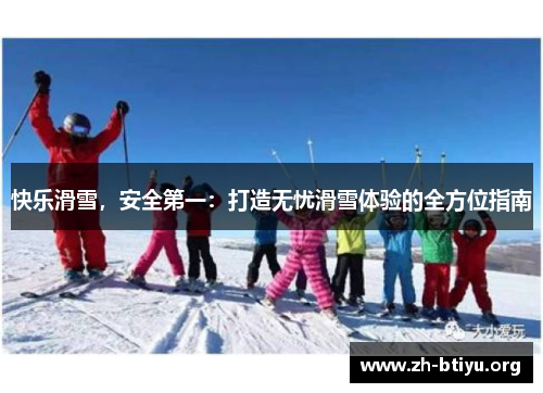 快乐滑雪,安全第一:打造无忧滑雪体验的全方位指南 快乐滑雪,安全第一:打造无忧滑雪体验的全方位指南