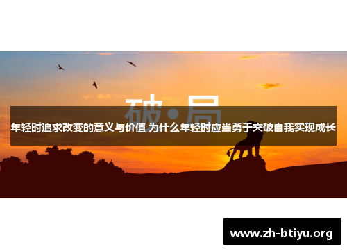 年轻时追求改变的意义与价值 为什么年轻时应当勇于突破自我实现成长 年轻时追求改变的意义与价值 为什么年轻时应当勇于突破自我实现成长