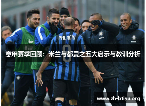 意甲赛季回顾:米兰与都灵之五大启示与教训分析 意甲赛季回顾:米兰与都灵之五大启示与教训分析