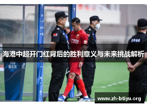海港中超开门红背后的胜利意义与未来挑战解析