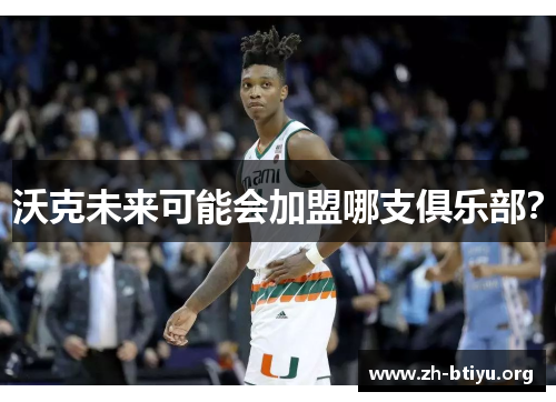 沃克未来可能会加盟哪支俱乐部? 沃克未来可能会加盟哪支俱乐部?