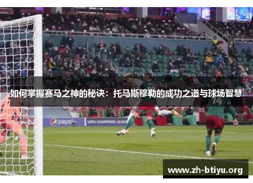 如何掌握赛马之神的秘诀:托马斯穆勒的成功之道与球场智慧 如何掌握赛马之神的秘诀:托马斯穆勒的成功之道与球场智慧