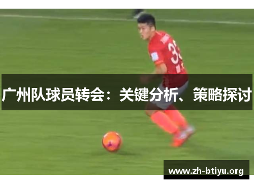广州队球员转会:关键分析、策略探讨 广州队球员转会:关键分析、策略探讨