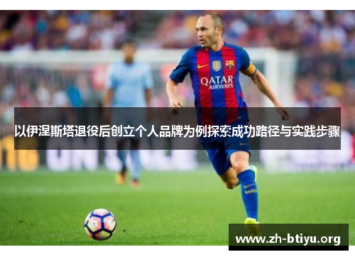 以伊涅斯塔退役后创立个人品牌为例探索成功路径与实践步骤
