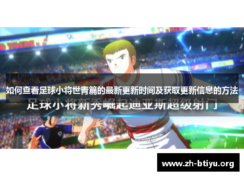 如何查看足球小将世青篇的最新更新时间及获取更新信息的方法 如何查看足球小将世青篇的最新更新时间及获取更新信息的方法
