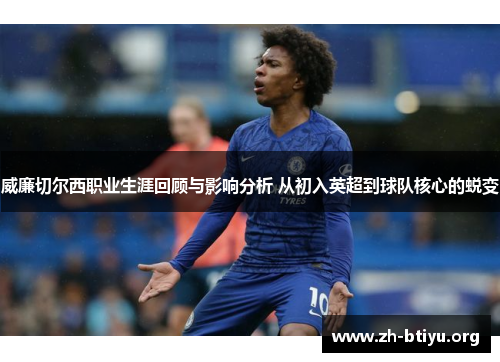 威廉切尔西职业生涯回顾与影响分析 从初入英超到球队核心的蜕变 威廉切尔西职业生涯回顾与影响分析 从初入英超到球队核心的蜕变