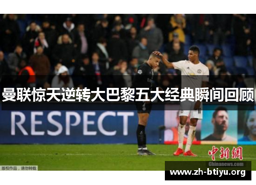 曼联惊天逆转大巴黎五大经典瞬间回顾