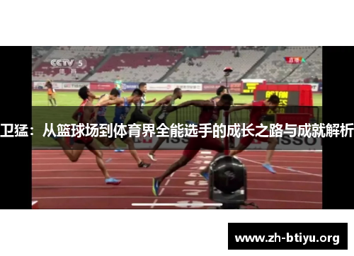 卫猛:从篮球场到体育界全能选手的成长之路与成就解析 卫猛:从篮球场到体育界全能选手的成长之路与成就解析