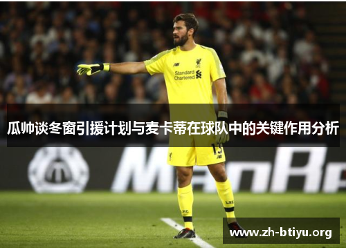 瓜帅谈冬窗引援计划与麦卡蒂在球队中的关键作用分析 瓜帅谈冬窗引援计划与麦卡蒂在球队中的关键作用分析