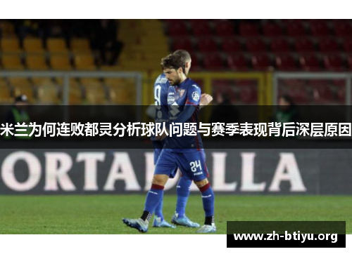 米兰为何连败都灵分析球队问题与赛季表现背后深层原因 米兰为何连败都灵分析球队问题与赛季表现背后深层原因