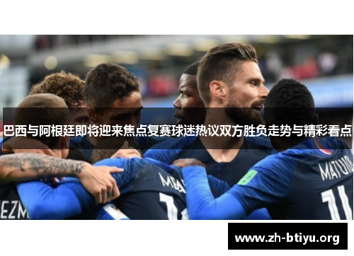 巴西与阿根廷即将迎来焦点复赛球迷热议双方胜负走势与精彩看点 巴西与阿根廷即将迎来焦点复赛球迷热议双方胜负走势与精彩看点