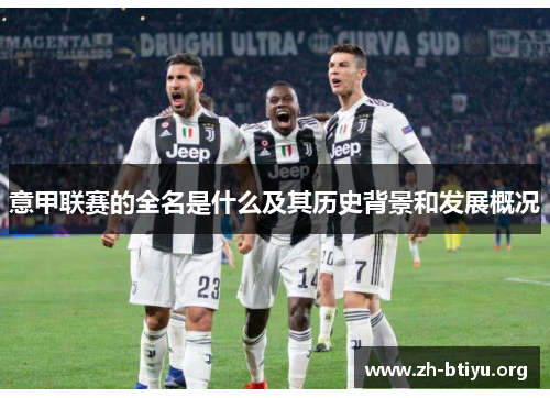 意甲联赛的全名是什么及其历史背景和发展概况 意甲联赛的全名是什么及其历史背景和发展概况