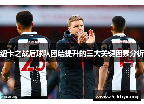 纽卡之战后球队团结提升的三大关键因素分析 纽卡之战后球队团结提升的三大关键因素分析