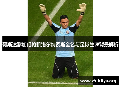 哥斯达黎加门将凯洛尔纳瓦斯全名与足球生涯背景解析