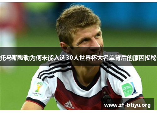 托马斯穆勒为何未能入选30人世界杯大名单背后的原因揭秘