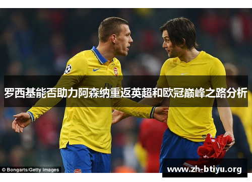 罗西基能否助力阿森纳重返英超和欧冠巅峰之路分析 罗西基能否助力阿森纳重返英超和欧冠巅峰之路分析