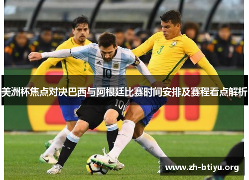 美洲杯焦点对决巴西与阿根廷比赛时间安排及赛程看点解析 美洲杯焦点对决巴西与阿根廷比赛时间安排及赛程看点解析