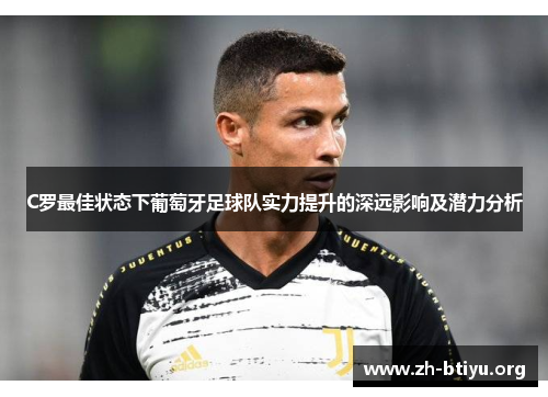 C罗最佳状态下葡萄牙足球队实力提升的深远影响及潜力分析