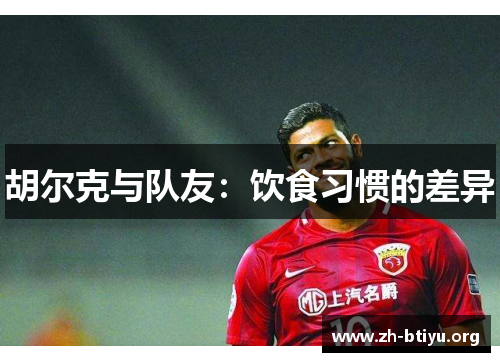 胡尔克与队友:饮食习惯的差异 胡尔克与队友:饮食习惯的差异